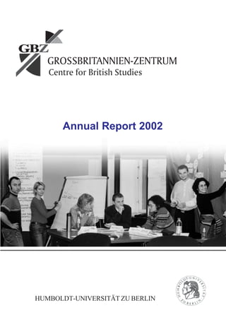 GROSSBRITANNIEN-ZENTRUM
Centre for British Studies
HUMBOLDT-UNIVERSITÄT ZU BERLIN
Annual Report 2002
 