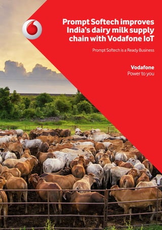 PromptSoftechimproves
India’sdairymilksupply
chainwithVodafoneIoT
Prompt Softech is a Ready Business
Vodafone
Power to you
 