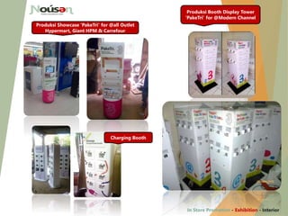 Produksi Showcase ‘PakeTri’ for @all Outlet
Hypermart, Giant HPM & Carrefour
Charging Booth
Produksi Booth Display Tower
‘PakeTri’ for @Modern Channel
In Store Promotion - Exhibition - Interior
 