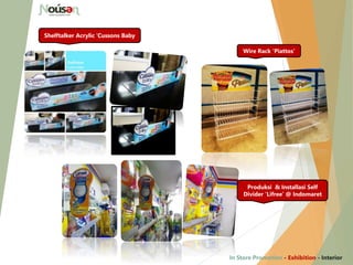 Wire Rack ‘Piattos’
Shelftalker Acrylic ‘Cussons Baby
Produksi & Installasi Self
Divider ‘Lifree’ @ Indomaret
In Store Promotion - Exhibition - Interior
 