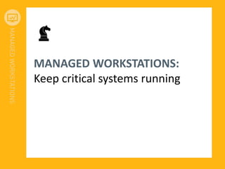 MANAGED WORKSTATIONS:
Keep critical systems running
 