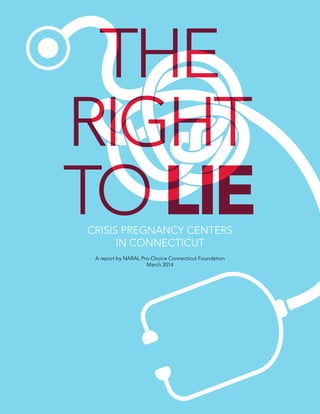 THE
RIGHT
TOLIECRISIS PREGNANCY CENTERS
IN CONNECTICUT
A report by NARAL Pro-Choice Connecticut Foundation
March 2014
 