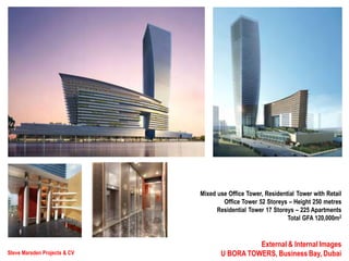 Steve Marsden Projects & CV
External & Internal Images
U BORA TOWERS, Business Bay, Dubai
Mixed use Office Tower, Residential Tower with Retail
Office Tower 52 Storeys – Height 250 metres
Residential Tower 17 Storeys – 225 Apartments
Total GFA 120,000m2
 
