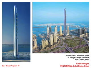 Steve Marsden Projects & CV
External Images
PENTOMINIUM, Dubai Marina, Dubai
Top End Luxury Residential Tower
120 Storeys – Height 516 metres
Total GFA 116,000m2
 