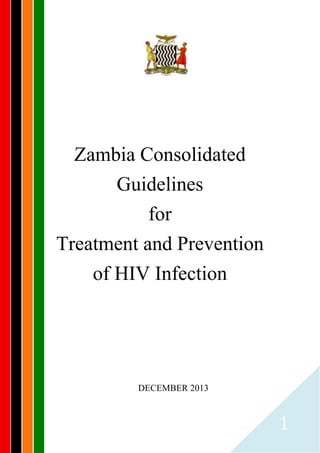 1
Zambia Consolidated
Guidelines
for
Treatment and Prevention
of HIV Infection
DECEMBER 2013
 