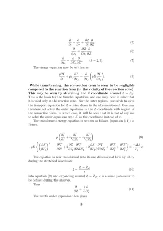 @
@t
=
@
@⌧
+
@Z
@t
@
@Z
(5)
@
@x1
=
@Z
@x1
@
@Z
(6)
@
@xk
=
@
@Zk
@
@Z
, (k = 2, 3) (7)
The energy equation may be written as
⇢@T
@t
+ ⇢uj
@T
@xj
@
@xj
✓
⇢D
@T
@xj
◆
(8)
While transforming, the convection term is seen to be negligible
compared to the reaction term (in the vicinity of the reaction zone).
This may be seen by stretching the Z coordinate around Z = Zst.
This is the basis for the ﬂamelet equations, and one may bear in mind that
it is valid only at the reaction zone. For the outer regions, one needs to solve
the transport equation for Z written down in the aforementioned. One may
therefore not solve the outer equations in the Z coordinate with neglect of
the convection term, in which case, it will be seen that it is not of any use
to solve the outer equations with Z as the coordinate instead of x.
The transformed energy equation is written as follows (equation (11)) in
Peters.
⇢
✓
@T
@⌧
+ v2
@T
@Z2
+ v3
@T
@Z3
◆
(9)
⇢D
(✓
@Z
@xk
◆2
@2
T
@Z2
+ 2
@Z
@x2
@2
T
@Z@Z2
+ 2
@Z
@x3
@2
T
@Z@Z3
+
@2
T
@Z2
2
+
@2
T
@Z2
3
=
h
cp
w
The equation is now transformed into its one dimensional form by intro-
ducing the stretched coordinate
⇠ =
Z Zst
✏
(10)
into equation (9) and expanding around Z = Zst. ✏ is a small parameter to
be deﬁned during the analysis.
Thus
@
@Z
=
1
✏
@
@⇠
(11)
The zeroth order expansion then gives
3
 
