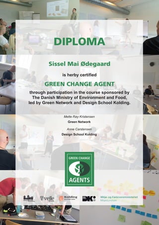 DIPLOMA
Sissel Mai Ødegaard
is herby certified
GREEN CHANGE AGENT
through participation in the course sponsored by
The Danish Ministry of Environment and Food,
led by Green Network and Design School Kolding.
Anne Carstensen
Design School Kolding
Mette Røy Kristensen
Green Network
 