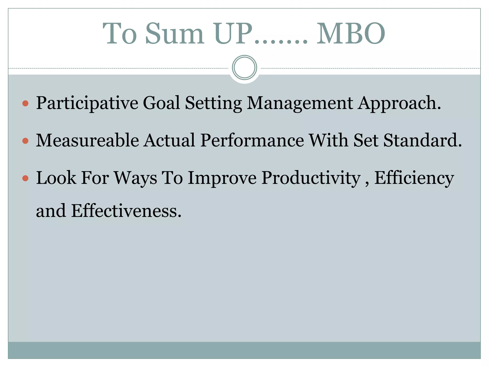 To Sum UP……. MBO
 Participative Goal Setting Management Approach.
 Measureable Actual Performance With Set Standard.
 Look For Ways To Improve Productivity , Efficiency
and Effectiveness.
 