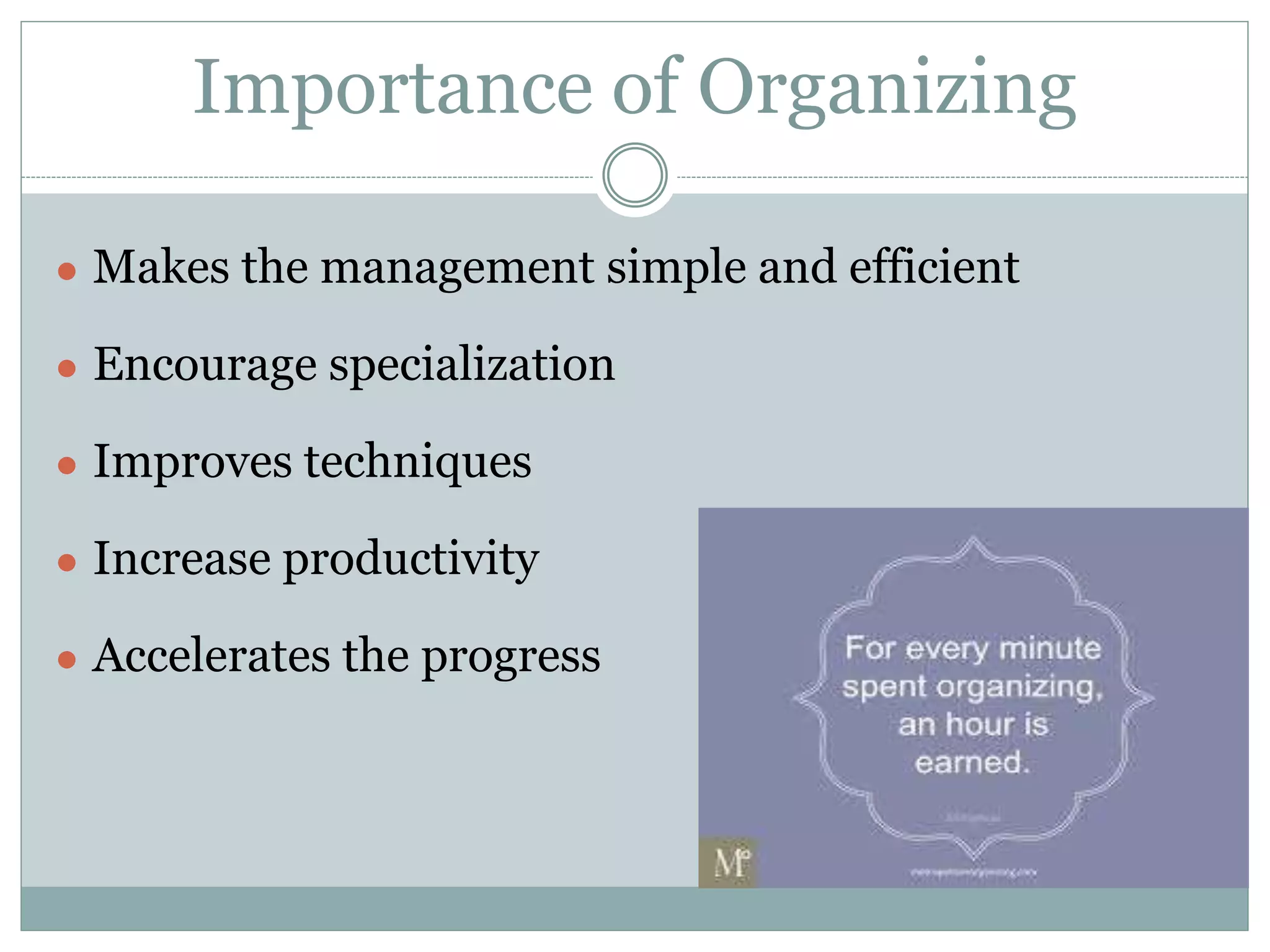 Importance of Organizing
● Makes the management simple and efficient
● Encourage specialization
● Improves techniques
● Increase productivity
● Accelerates the progress
 