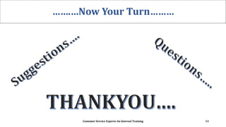 …….…Now Your Turn………
Customer Service Experts-An Internal Training 13
 
