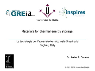 © 2019 GREiA, University of Lleida
Materials for thermal energy storage
Le tecnologie per l'accumulo termico nelle Smart grid
Cagliari, Italy
Dr. Luisa F. Cabeza
 