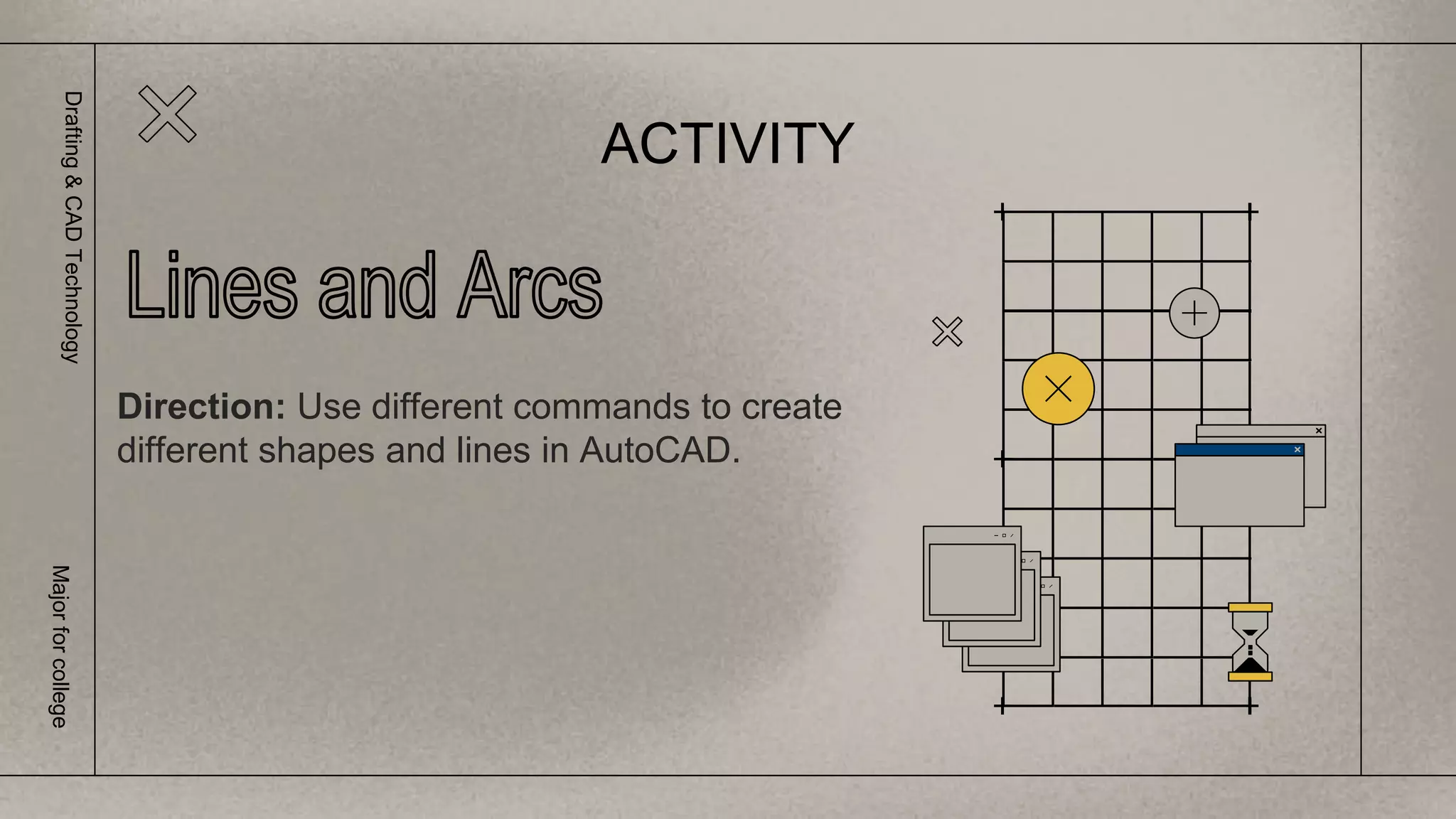ACTIVITY
Drafting
&
CAD
Technology
Major
for
college
Direction: Use different commands to create
different shapes and lines in AutoCAD.
 