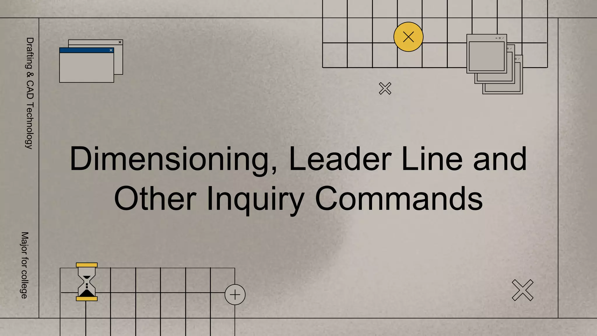 Dimensioning, Leader Line and
Other Inquiry Commands
Drafting
&
CAD
Technology
Major
for
college
 