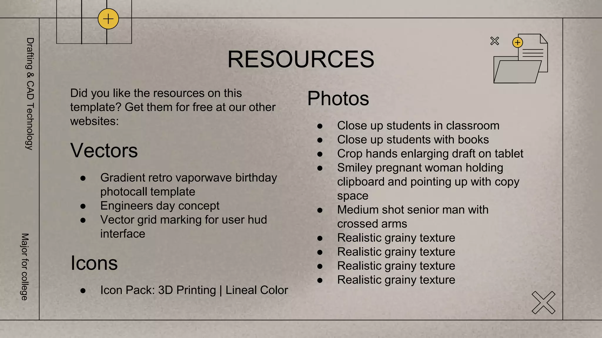 RESOURCES
Did you like the resources on this
template? Get them for free at our other
websites:
Vectors
● Gradient retro vaporwave birthday
photocall template
● Engineers day concept
● Vector grid marking for user hud
interface
Icons
● Icon Pack: 3D Printing | Lineal Color
Photos
● Close up students in classroom
● Close up students with books
● Crop hands enlarging draft on tablet
● Smiley pregnant woman holding
clipboard and pointing up with copy
space
● Medium shot senior man with
crossed arms
● Realistic grainy texture
● Realistic grainy texture
● Realistic grainy texture
● Realistic grainy texture
Drafting
&
CAD
Technology
Major
for
college
 