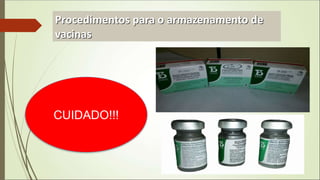 Procedimentos para o armazenamento de
vacinas
CUIDADO!!!
 