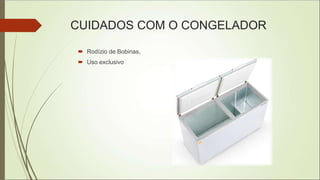 CUIDADOS COM O CONGELADOR
 Rodízio de Bobinas,
 Uso exclusivo
 
