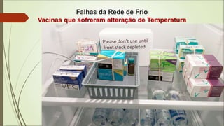 Falhas da Rede de Frio
Vacinas que sofreram alteração de Temperatura
 
