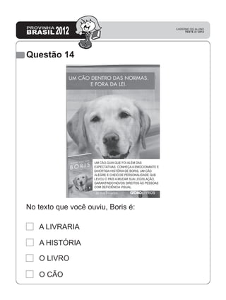 Questão 14
A LIVRARIA
A HISTÓRIA
O LIVRO
O CÃO
No texto que você ouviu, Boris é:
 