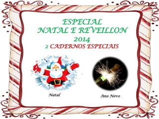 ESPECIAL NATAL E REVEILLON 
2014 2 CADERNOS ESPECIAIS 
Natal 
Ano Novo  