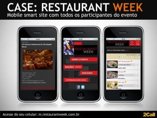 CASE: site com todos os participantes WEEK
  Mobile smart
               RESTAURANT do evento




Acesse do seu celular: m.restaurantweek.com.br
 