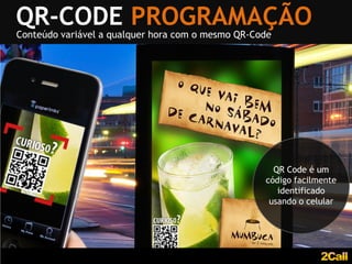 QR-CODE PROGRAMAÇÃO
Conteúdo variável a qualquer hora com o mesmo QR-Code




                                                     QR Code é um
                                                   código facilmente
                                                      identificado
                                                    usando o celular
 