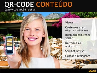 QR-CODE CONTEÚDO
Cabe o que você imaginar



                           Vídeos
                           Conteúdos smart
                           (ringtones, wallpapers)

                           Interação com redes
                           sociais
                           Download de
                           aplicativo
                           Seu mobile site
                           Cupons e promoções
 