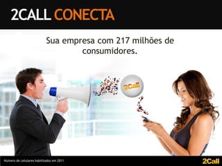 2CALL CONECTA
                           Sua empresa com 217 milhões de
                                   consumidores.




Número de celulares habilitados em 2011
 