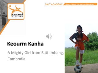Keourm Kanha
A Mighty Girl from Battambang,
Cambodia
 