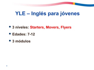 4
 3 niveles: Starters, Movers, Flyers
 Edades: 7-12
 3 módulos
YLE – Inglés para jóvenes
 