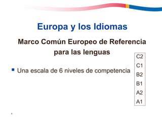 7
Europa y los Idiomas
Marco Común Europeo de Referencia
para las lenguas
 Una escala de 6 niveles de competencia
C2
C1
B2
B1
A2
A1
 
