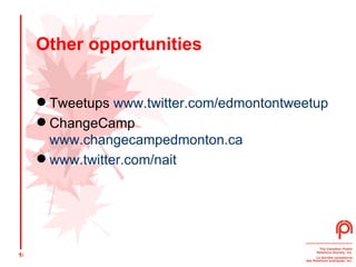 Other opportunities Tweetups  www.twitter.com/edmontontweetup ChangeCamp  www.changecampedmonton.ca   www.twitter.com/nait 