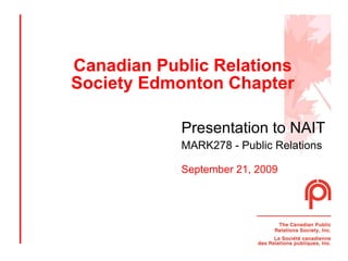 Canadian Public Relations Society Edmonton Chapter Presentation to NAIT   MARK278 - Public Relations September 21, 2009 