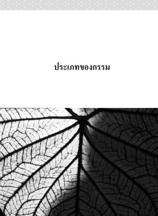 ๑๒ พุทธวจน


     แบงตามการกระทําและผลที่ไดรับ

         ภิกษุ ท. ! กรรม ๔ อยางเหลานี้ เรากระทําให
แจงดวยปญญาอันยิ่งเองแลวประกาศใหรูทั่วกัน.
         กรรม ๔ อยาง อยางไรเลา ?
         ภิกษุ ท. ! กรรมดํา มีวิบากดํา ก็มีอยู.
         ภิกษุ ท. ! กรรมขาว มีวิบากขาว ก็มีอยู.
         ภิกษุ ท. ! กรรมทั้งดําทั้งขาว มีวิบากทั้งดํา
ทั้งขาว ก็มีอยู.
         ภิกษุ ท. ! กรรมไมดําไมขาว มีวิบากไมดําไม
ขาว เปนไปเพือความสิ้นกรรม ก็มีอยู.
                  ่
         ภิกษุ ท. ! กรรมดํา มีวิบากดํา เปนอยางไรเลา ?
         ภิกษุ ท. ! บุคคลบางคนในกรณีนี้ ยอมทําความ
ปรุงแตงทางกาย อันเปนไปกับดวยความเบียดเบียน
ยอมทําความปรุงแตงทางวาจา อันเปนไปกับดวยความ
เบียดเบียน. ยอมทําความปรุงแตงทางใจ อันเปนไปกับ
ดวยความเบียดเบียน. ครั้นเขาทําความปรุงแตง (ทั้งสาม)
 