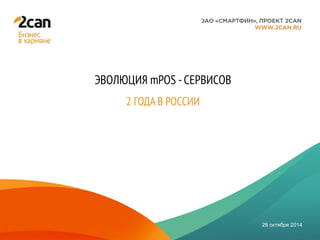 Название презентации 
ЭВОЛЮЦИЯ mPOS - СЕРВИСОВ 
2 ГОДА В РОССИИ 
28 октября 2014  