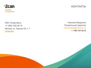 28 ЯНВАРЯ 2014
КОНТАКТЫ
ЗАО «Смартфин»
+7 (495) 792-39-16
Москва, ул. Карьер 2А, к. 1
2CAN.RU
Николай Жмуренко
Генеральный директор
zhmurenko@smart-fin.ru
+ 7 985 767 00 33
 