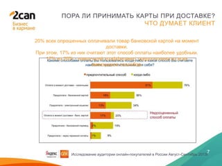 28 ЯНВАРЯ 2014
7
ПОРА ЛИ ПРИНИМАТЬ КАРТЫ ПРИ ДОСТАВКЕ?
ЧТО ДУМАЕТ КЛИЕНТ
Исследование аудитории онлайн-покупателей в России Август-Сентябрь 2013г.
20% всех опрошенных оплачивали товар банковской картой на момент
доставки.
При этом, 17% из них считают этот способ оплаты наиболее удобным.
17% из 20% - наилучший коэффициент предпочтения из всех
имеющихся способов.
 