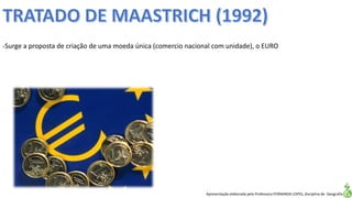 Apresentação elaborada pela Professora FERNANDA LOPES, disciplina de Geografia
-Surge a proposta de criação de uma moeda única (comercio nacional com unidade), o EURO
 