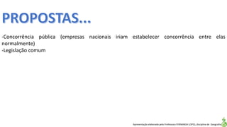 Apresentação elaborada pela Professora FERNANDA LOPES, disciplina de Geografia
-Concorrência pública (empresas nacionais iriam estabelecer concorrência entre elas
normalmente)
-Legislação comum
 