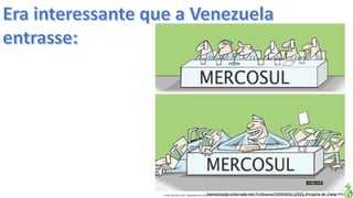 Apresentação elaborada pela Professora FERNANDA LOPES, disciplina de GeografiaFonte: Direito e arte. Disponível em:<http://direitoearte.blog.lemonde.fr/2009/11/07/a-entrada-da-venezuela-no-mercosul-por-glauco/>. Acesso em: 02 mar. 2016.
 