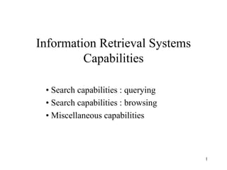 1
Information Retrieval Systems
Capabilities
• Search capabilities : querying
• Search capabilities : browsing
• Miscellaneous capabilities
 