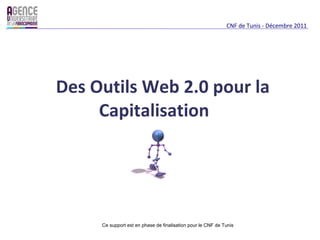 Des Outils Web 2.0 pour la Capitalisation  CNF de Tunis - Décembre 2011 Ce support est en phase de finalisation pour le CNF de Tunis  