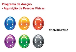 TELEMARKETING
Programa de doação
- Aquisição de Pessoas Físicas
 