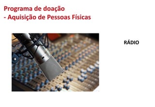 RÁDIO
Programa de doação
- Aquisição de Pessoas Físicas
 