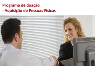 Programa de doação
- Aquisição de Pessoas Físicas
 