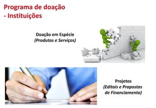 Doação em Espécie
(Produtos e Serviços)
Projetos
(Editais e Propostas
de Financiamento)
Programa de doação
- Instituições
 