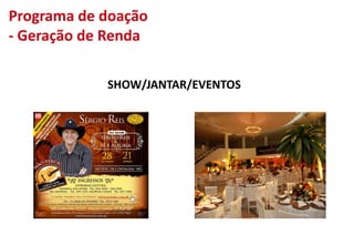 Programa de doação
- Geração de Renda
SHOW/JANTAR/EVENTOS
 