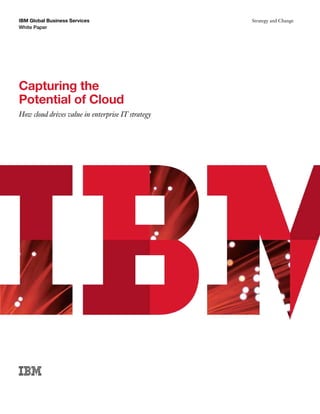 IBM Global Business Services                       Strategy and Change
White Paper




Capturing the
Potential of Cloud
How cloud drives value in enterprise IT strategy
 