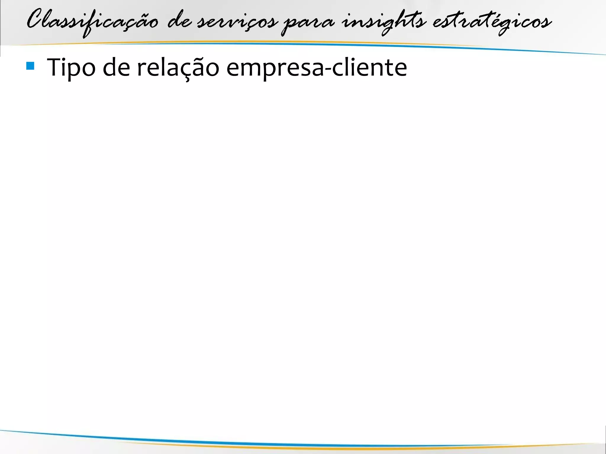 Classificação de serviços para insights estratégicos
 Tipo de relação empresa-cliente
 