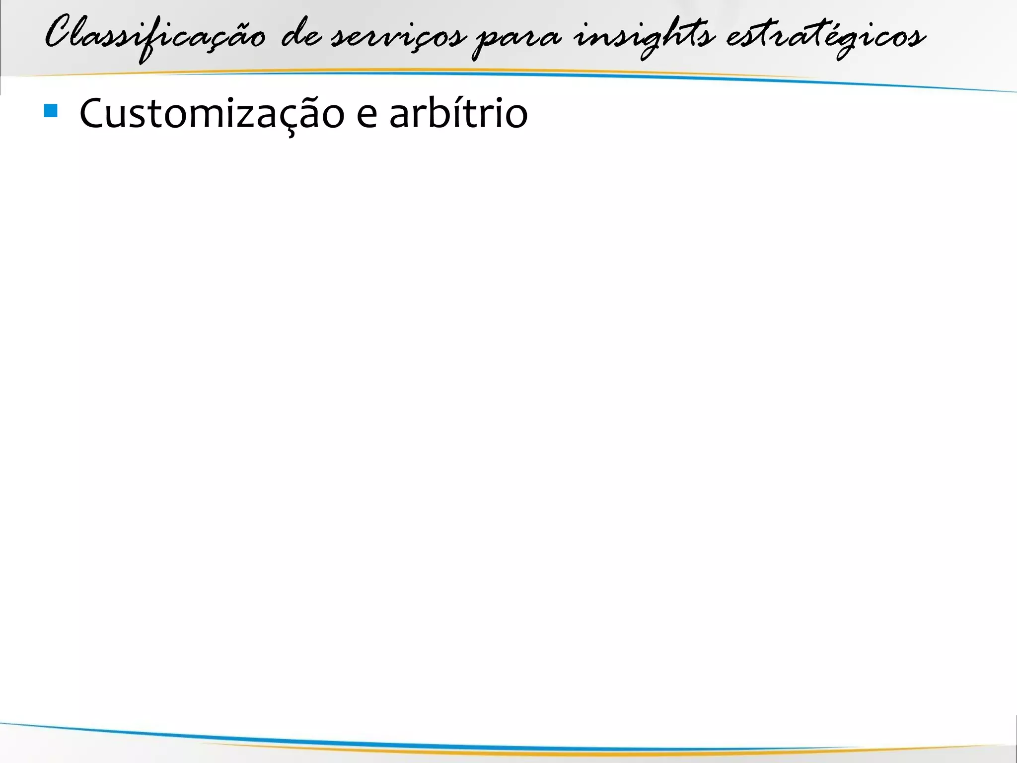 Classificação de serviços para insights estratégicos
 Customização e arbítrio
 