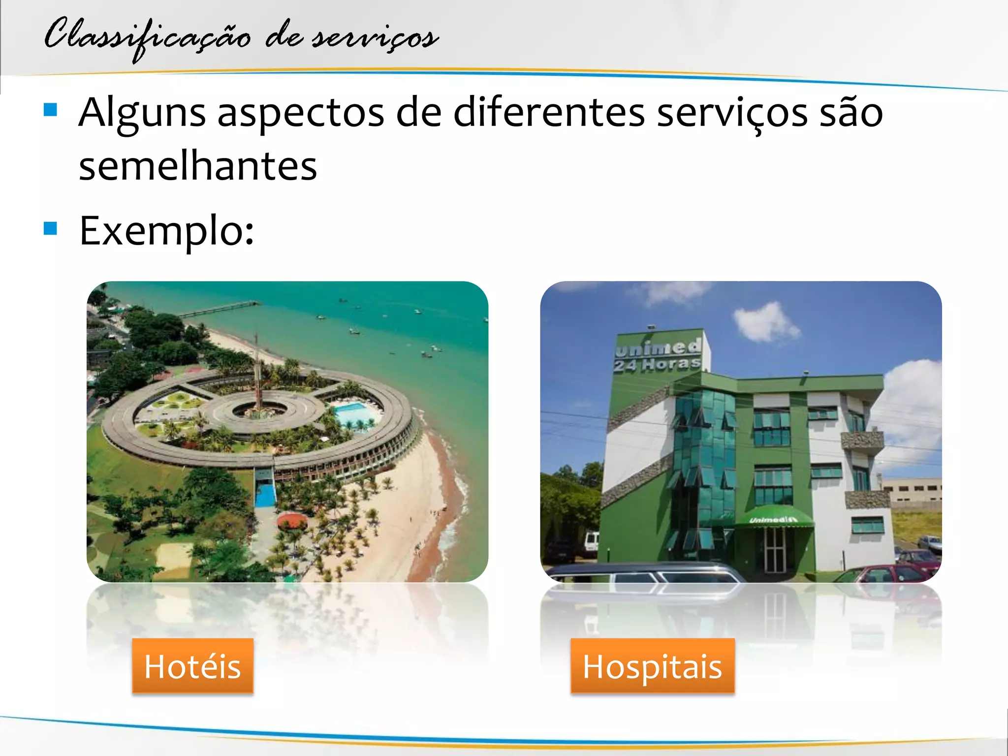 Classificação de serviços
 Alguns aspectos de diferentes serviços são
  semelhantes
 Exemplo:




      Hotéis                Hospitais
 